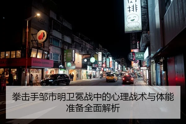 拳击手邹市明卫冕战中的心理战术与体能准备全面解析